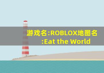 游戏名:ROBLOX地图名:Eat the World